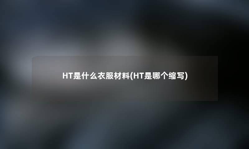 HT是什么衣服材料(HT是哪个缩写)