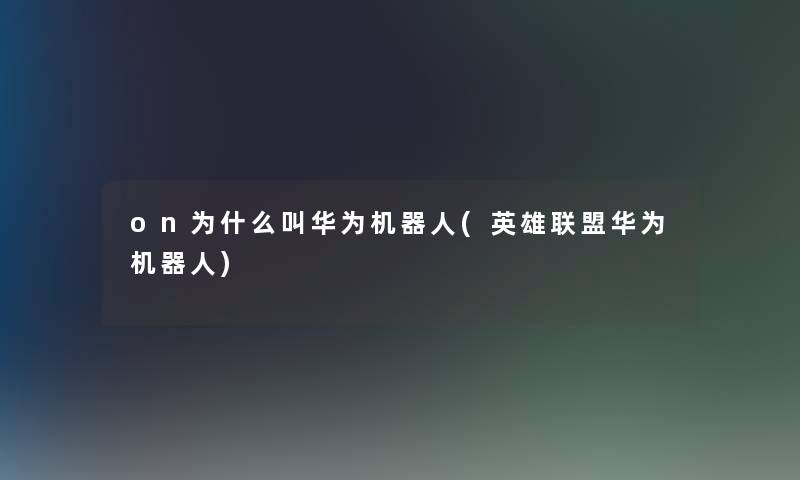 on为什么叫华为机器人(英雄联盟华为机器人)