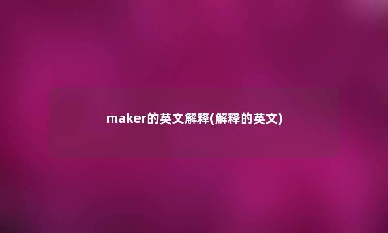 maker的英文解释(解释的英文)