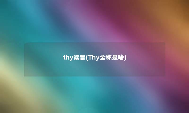 thy读音(Thy全称是啥)