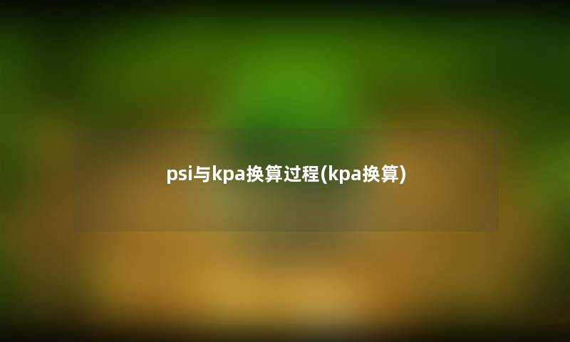 psi与kpa换算过程(kpa换算)