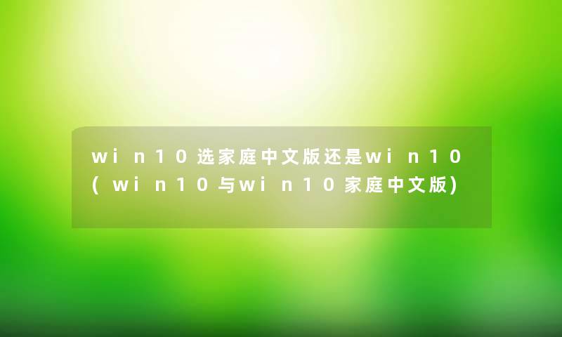 win10选家庭中文版还是win10(win10与win10家庭中文版)