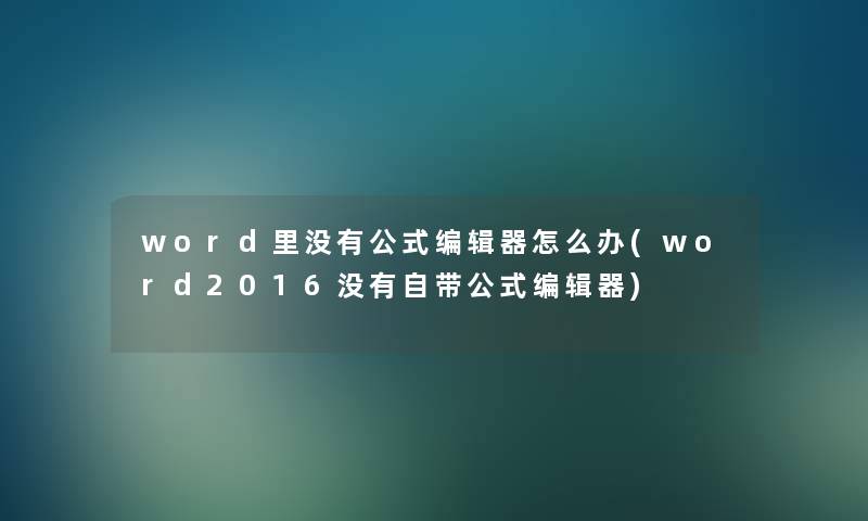 word里没有公式编辑器怎么办(word2016没有自带公式编辑器)