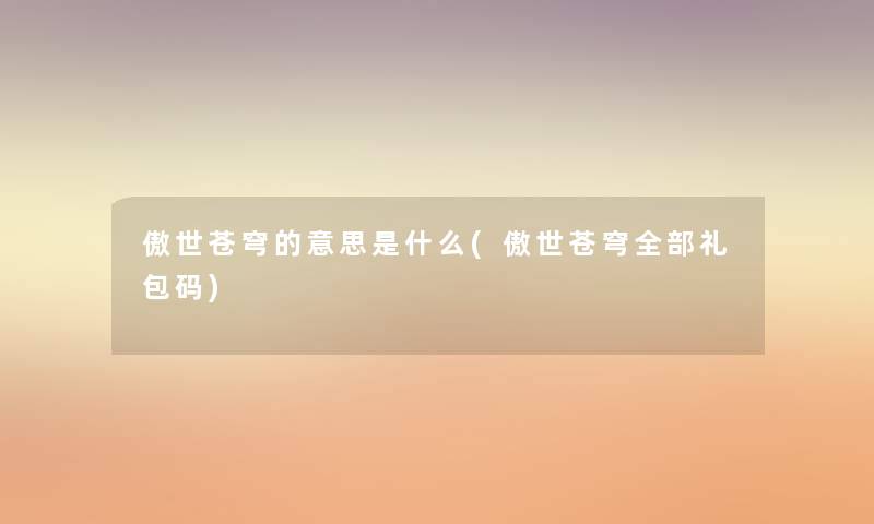 傲世苍穹的意思是什么(傲世苍穹整理的礼包码) 傲世苍穹的意思是什么(傲世苍穹整理的礼包码)