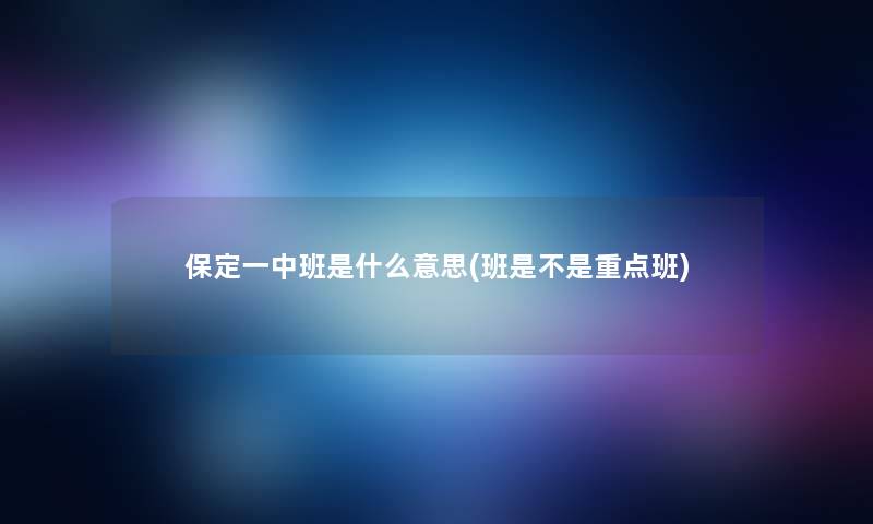 保定一中班是什么意思(班是不是重点班)