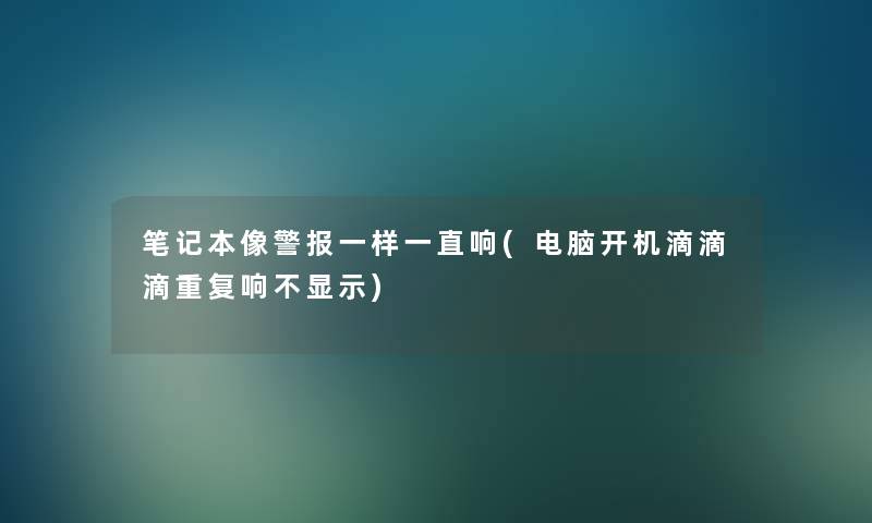 笔记本像警报一样一直响(电脑开机滴滴滴重复响不显示)