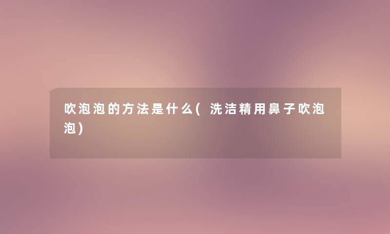 吹泡泡的方法是什么(洗洁精用鼻子吹泡泡)