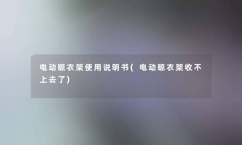 电动晾衣架使用说明书(电动晾衣架收不上去了)