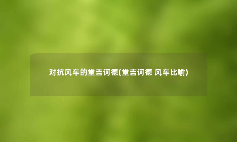 对抗风车的堂吉诃德(堂吉诃德 风车比喻)