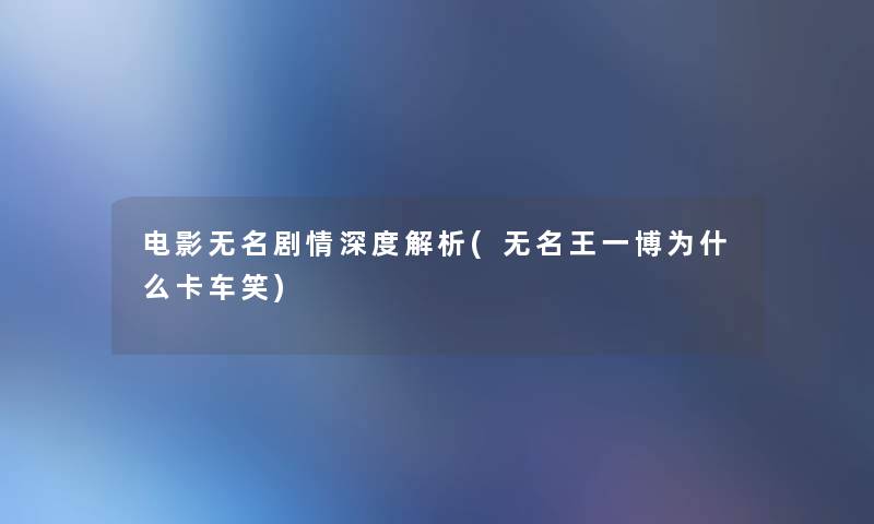 电影无名剧情深度解析(无名王一博为什么卡车笑)