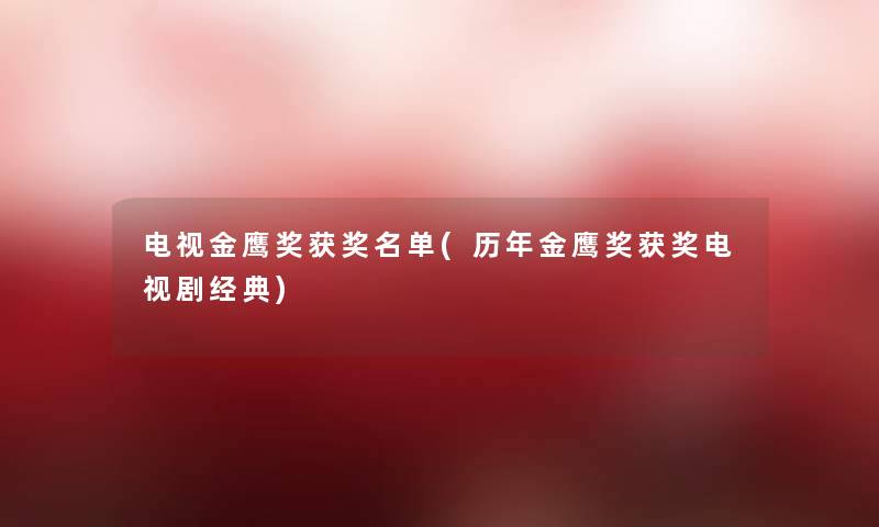 电视金鹰奖获奖名单(历年金鹰奖获奖电视剧经典)