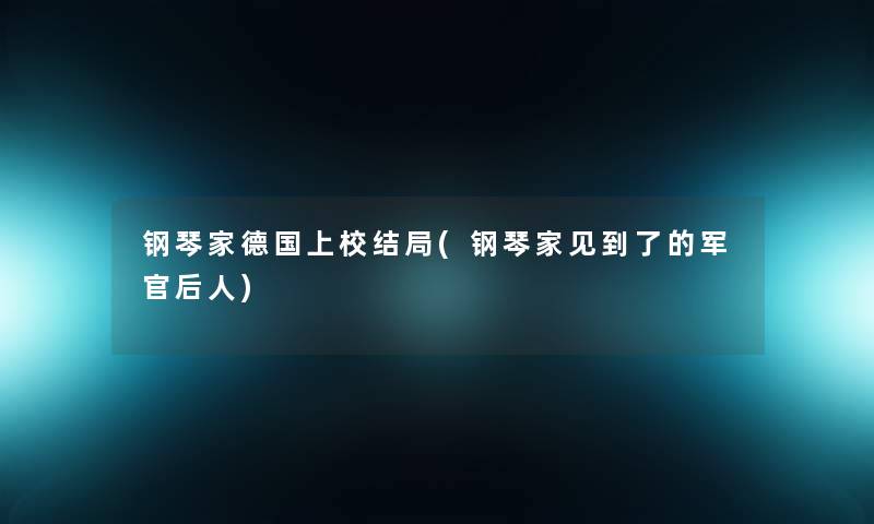 钢琴家德国上校结局(钢琴家见到了的军官后人)