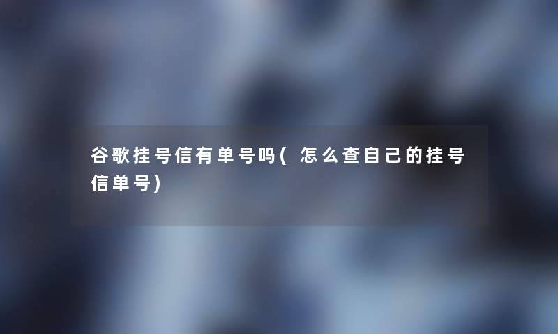 谷歌挂号信有单号吗(怎么查自己的挂号信单号)