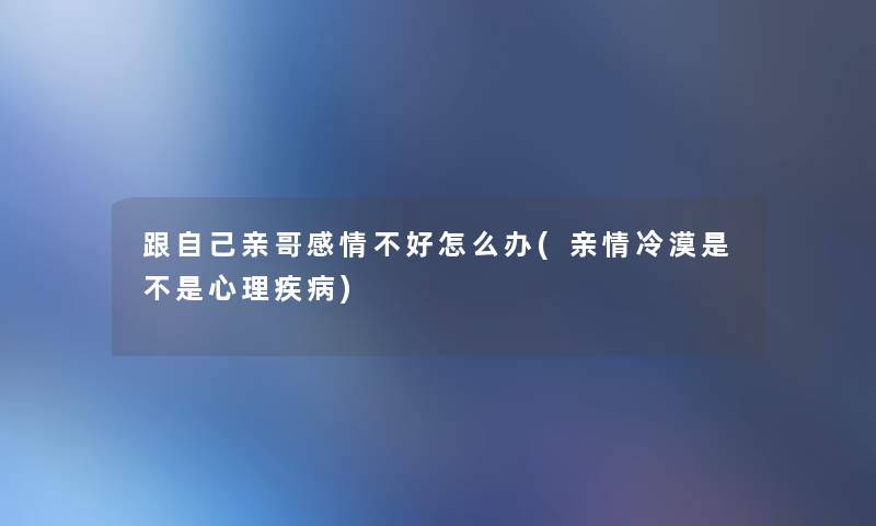 跟自己亲哥感情不好怎么办(亲情冷漠是不是心理疾病)