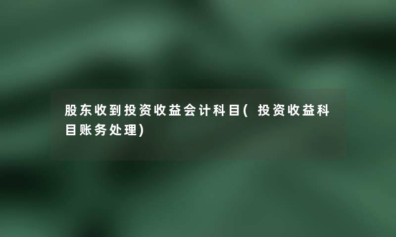 股东收到投资收益会计科目(投资收益科目账务处理)