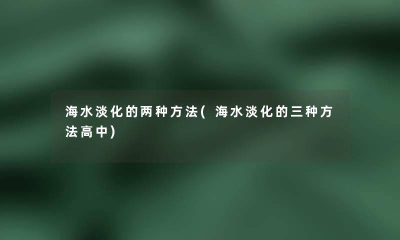 海水淡化的两种方法(海水淡化的三种方法高中)