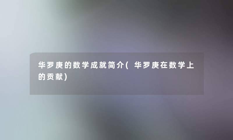 华罗庚的数学成就简介(华罗庚在数学上的贡献)