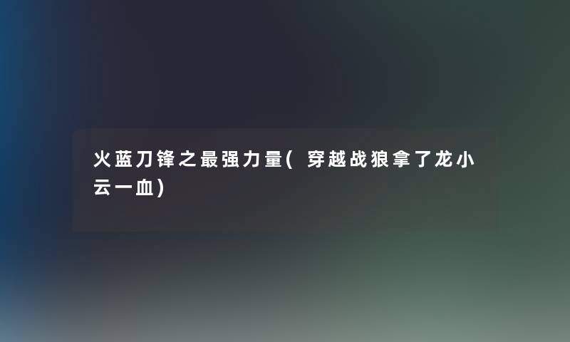 火蓝刀锋之强力量(穿越战狼拿了龙小云一血)