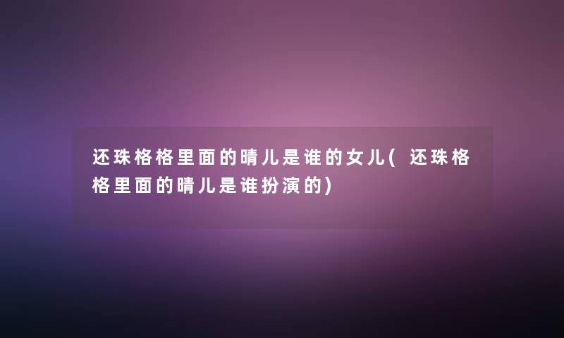 还珠格格里面的晴儿是谁的女儿(还珠格格里面的晴儿是谁扮演的)