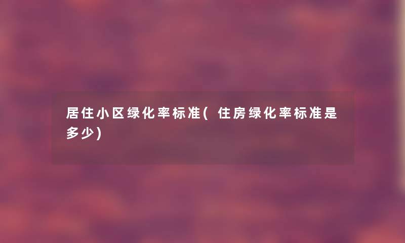 居住小区绿化率标准(住房绿化率标准是多少)