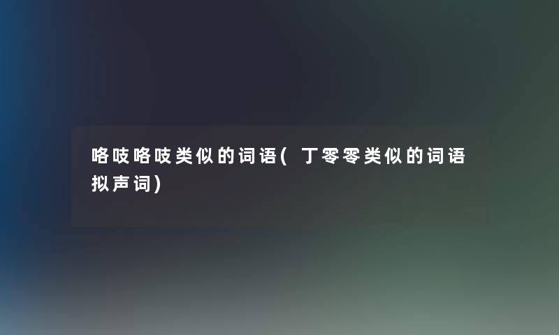 咯吱咯吱类似的词语(丁零零类似的词语拟声词)