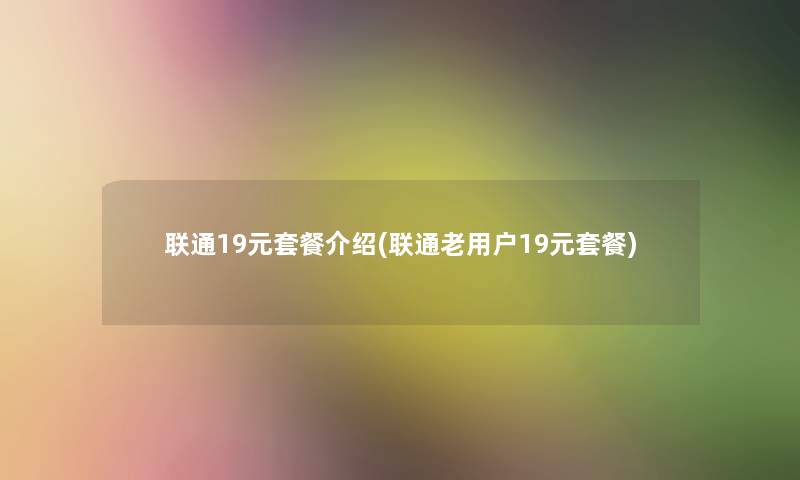 联通19元套餐介绍(联通老用户19元套餐)