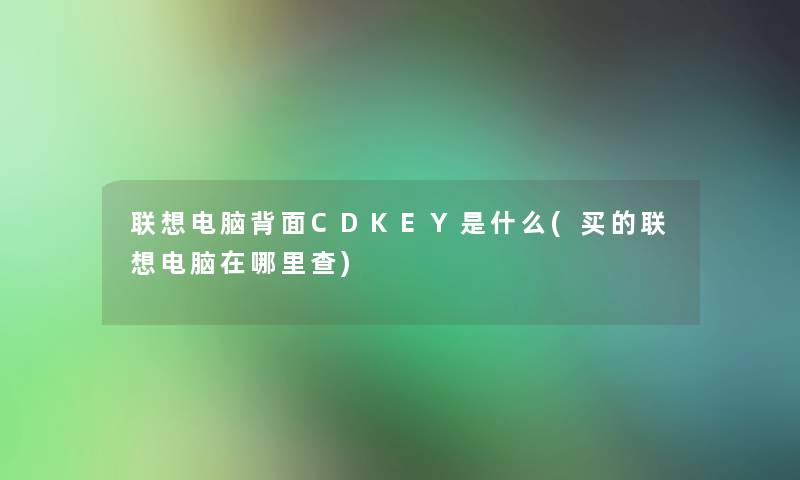 联想电脑背面CDKEY是什么(买的联想电脑在哪里查)