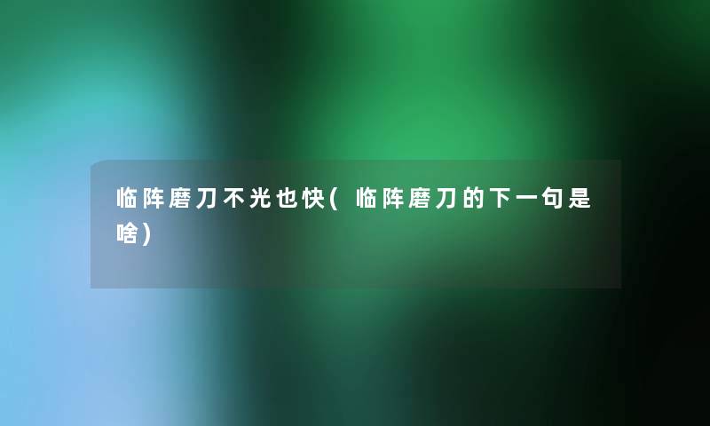 临阵磨刀不光也快(临阵磨刀的下一句是啥)