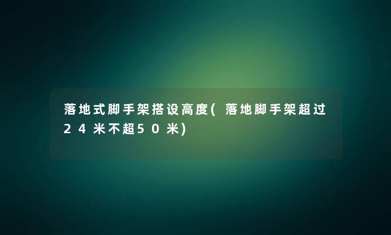 落地式脚手架搭设高度(落地脚手架超过24米不超50米)