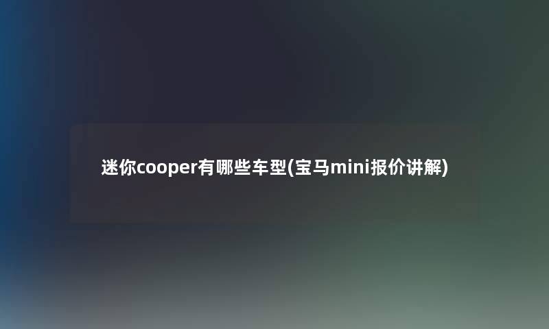 迷你cooper有哪些车型(宝马mini报价讲解)