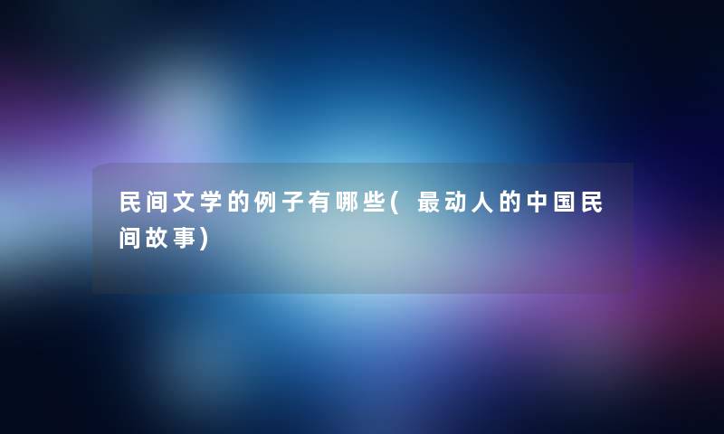 民间文学的例子有哪些(动人的中国民间故事)