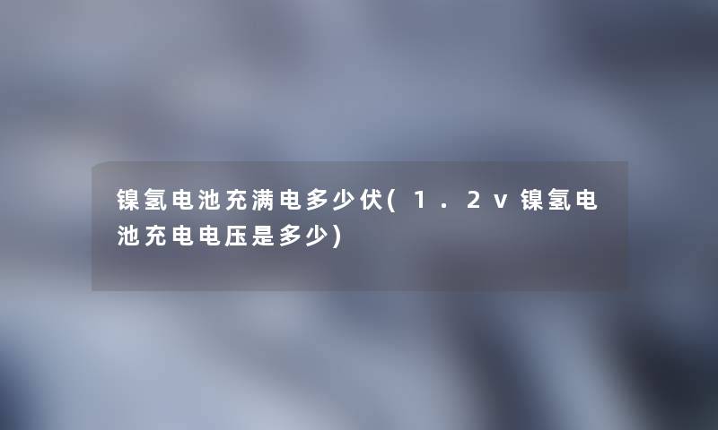 镍氢电池充满电多少伏(1.2v镍氢电池充电电压是多少)