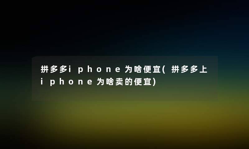 拼多多iphone为啥便宜(拼多多上iphone为啥卖的便宜)