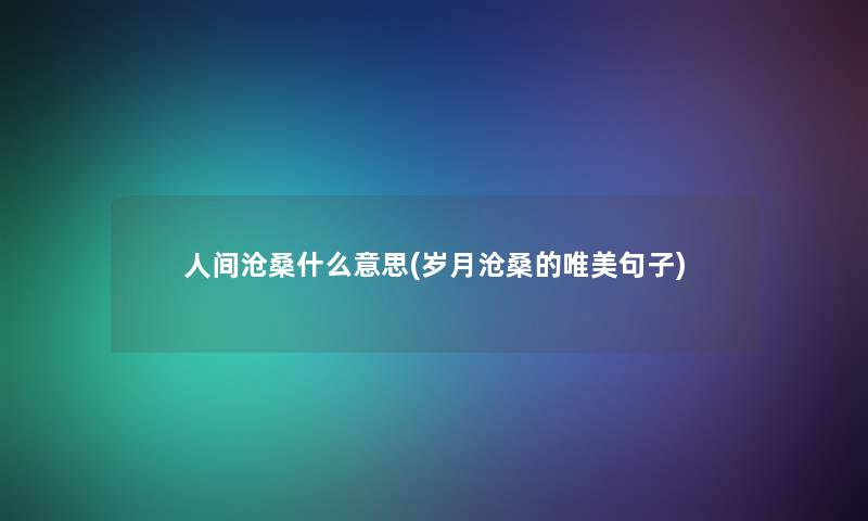 人间沧桑什么意思(岁月沧桑的唯美句子)