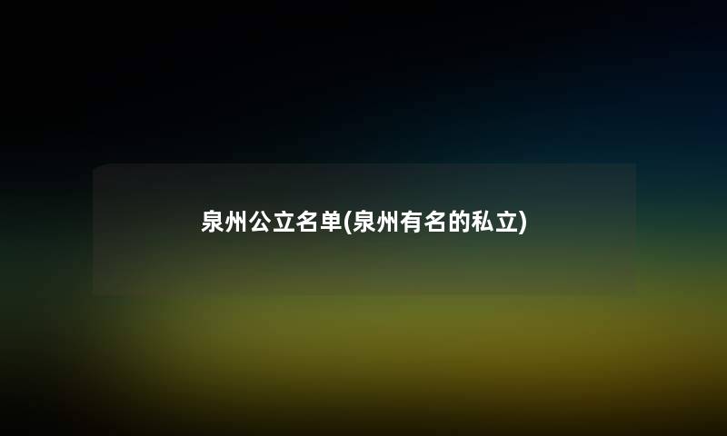 泉州公立名单(泉州有名的私立)