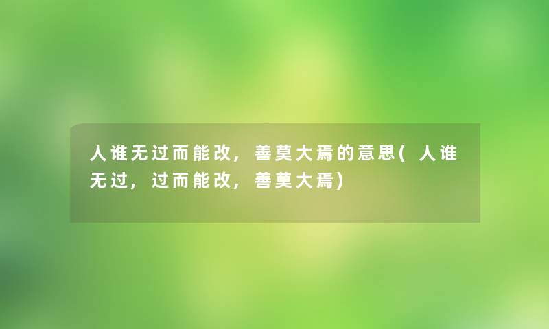 人谁无过而能改,善莫大焉的意思(人谁无过,过而能改,善莫大焉)