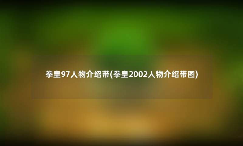 拳皇97人物介绍带(拳皇2002人物介绍带图)