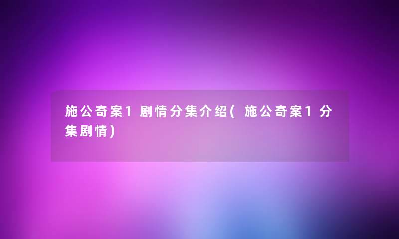 施公奇案1剧情分集介绍(施公奇案1分集剧情)