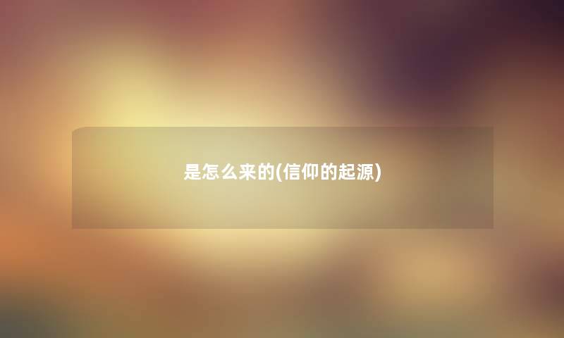 是怎么来的(信仰的起源)