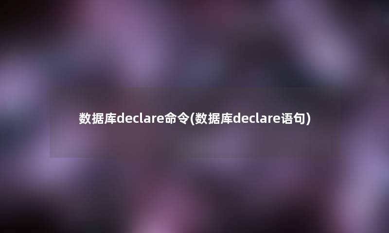 数据库declare命令(数据库declare语句)