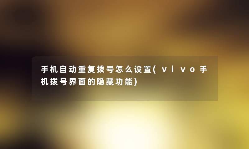 手机自动重复拨号怎么设置(vivo手机拨号界面的隐藏功能)