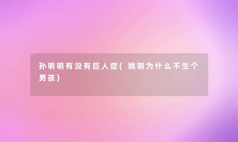 孙明明有没有巨人症(姚明为什么不生个男孩)