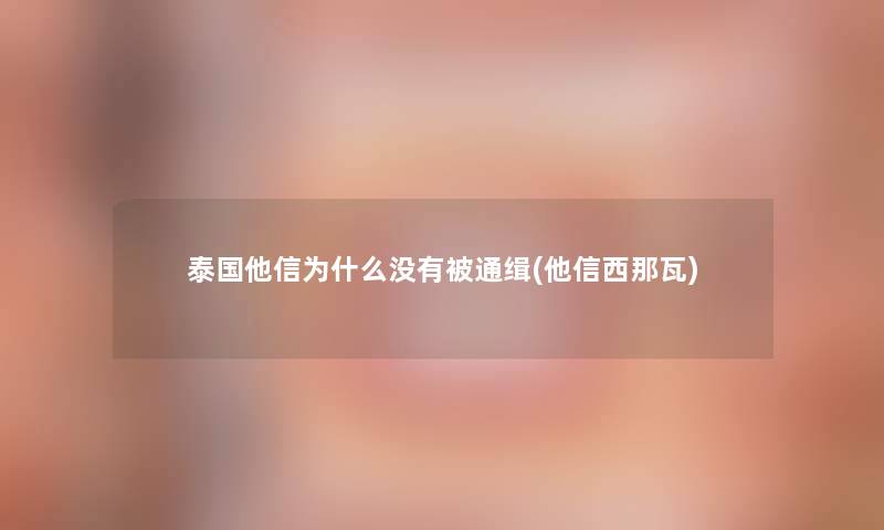 泰国他信为什么没有被通缉(他信西那瓦)