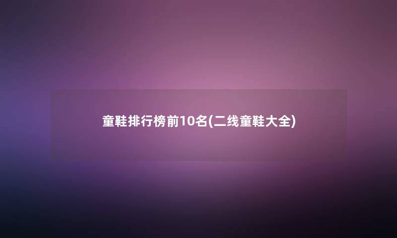 童鞋整理榜前10名(二线童鞋大全)