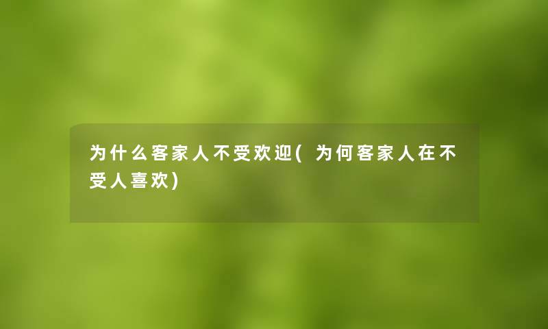 为什么客家人不受欢迎(为何客家人在不受人喜欢)