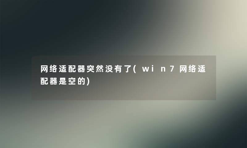 网络适配器突然没有了(win7网络适配器是空的)