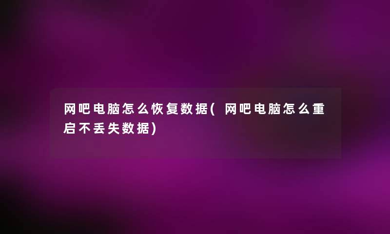 网吧电脑怎么恢复数据(网吧电脑怎么重启不丢失数据) 网吧电脑怎么恢复数据(网吧电脑怎么重启不丢失数据)