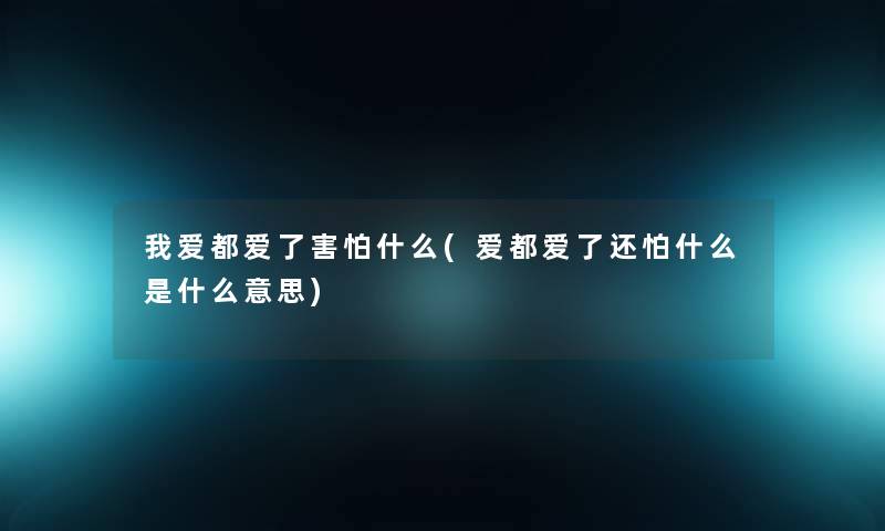 我爱都爱了害怕什么(爱都爱了还怕什么是什么意思)