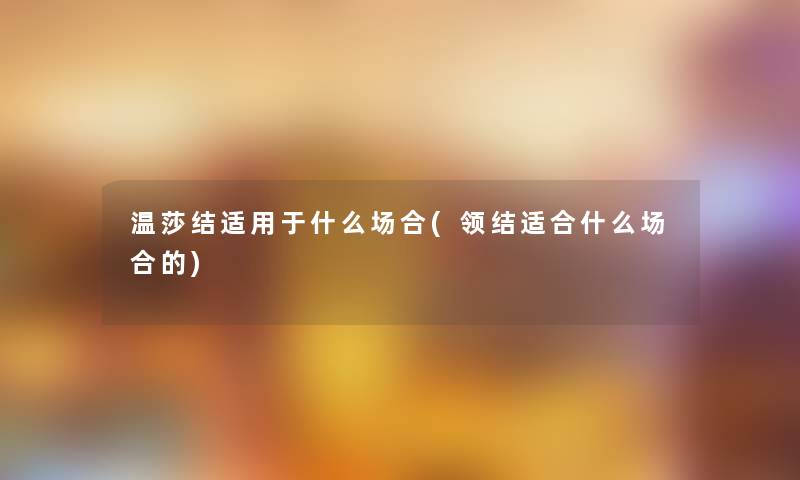 温莎结适用于什么场合(领结适合什么场合的)