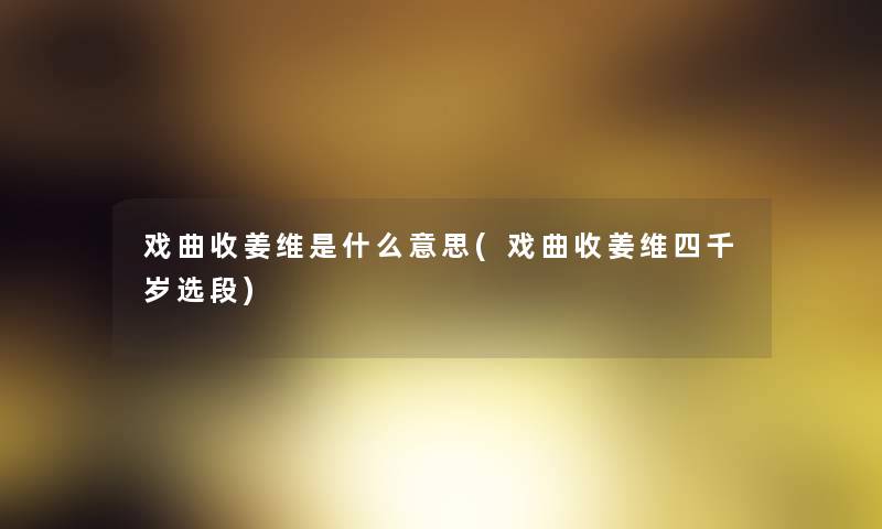 戏曲收姜维是什么意思(戏曲收姜维四千岁选段)